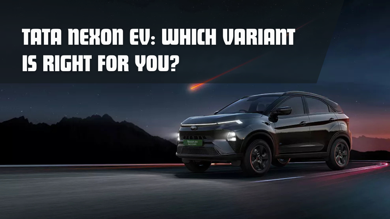 Tata Nexon EV: Which Variant is Right for You?